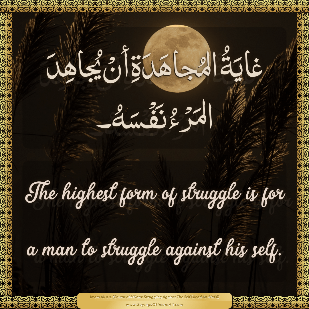 The highest form of struggle is for a man to struggle against his self.